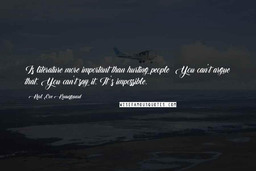 Karl Ove Knausgaard quotes: Is literature more important than hurting people? You can't argue that. You can't say it. It's impossible. Karl Ove Knausgaard quotes: Is literature more important than hurting people? You can't argue that. You can't say it. It's impossible.