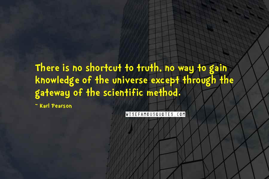 Karl Pearson quotes: There is no shortcut to truth, no way to gain knowledge of the universe except through the gateway of the scientific method. Karl Pearson quotes: There is no shortcut to truth, no way to gain knowledge of the universe except through the gateway of the scientific method.