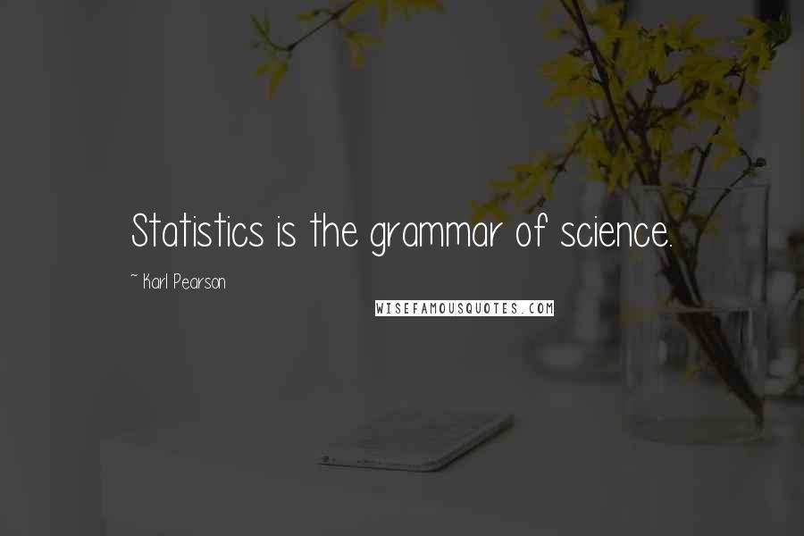 Karl Pearson quotes: Statistics is the grammar of science.