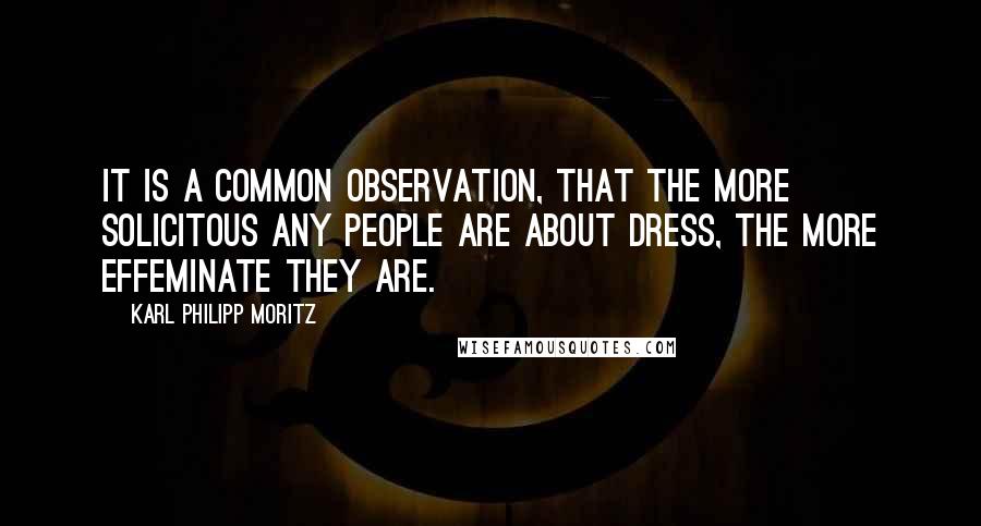 Karl Philipp Moritz quotes: It is a common observation, that the more solicitous any people are about dress, the more effeminate they are. Karl Philipp Moritz quotes: It is a common observation, that the more solicitous any people are about dress, the more effeminate they are.