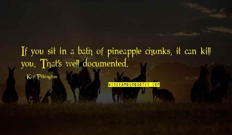 Karl Pilkington Best Quotes By Karl Pilkington: If you sit in a bath of pineapple Karl Pilkington Best Quotes By Karl Pilkington: If you sit in a bath of pineapple