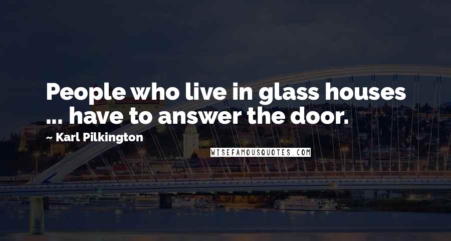 Karl Pilkington quotes: People who live in glass houses ... have to answer the door.