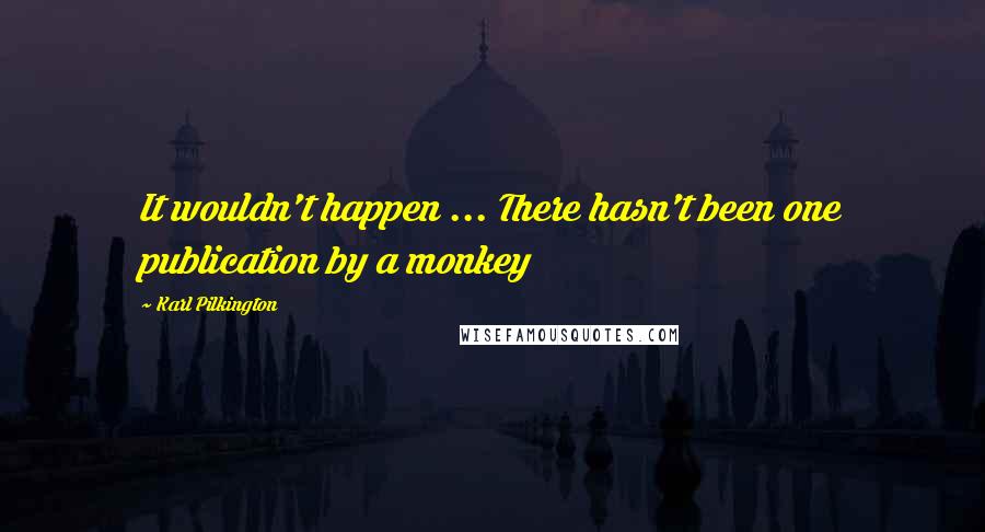 Karl Pilkington quotes: It wouldn't happen ... There hasn't been one publication by a monkey