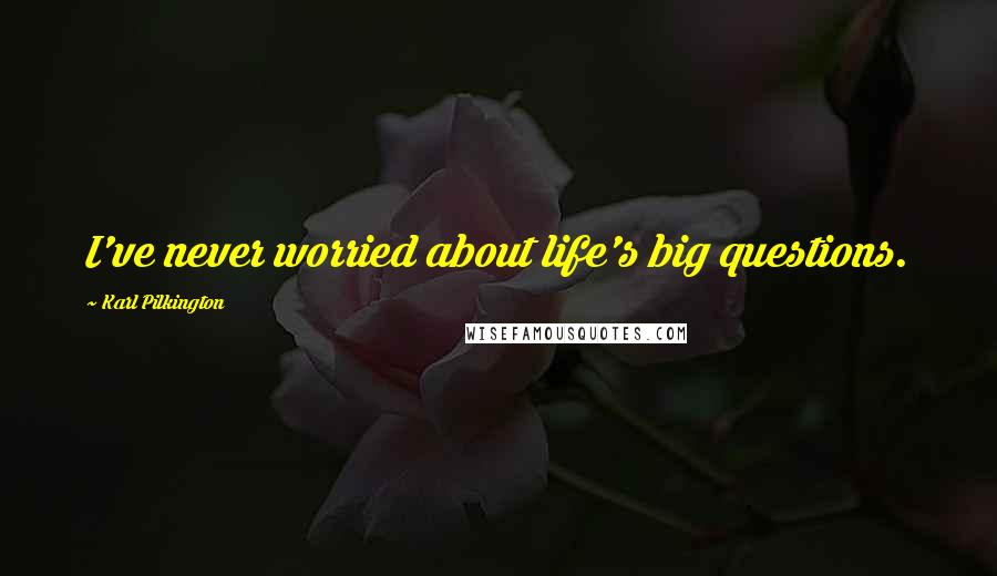 Karl Pilkington quotes: I've never worried about life's big questions.