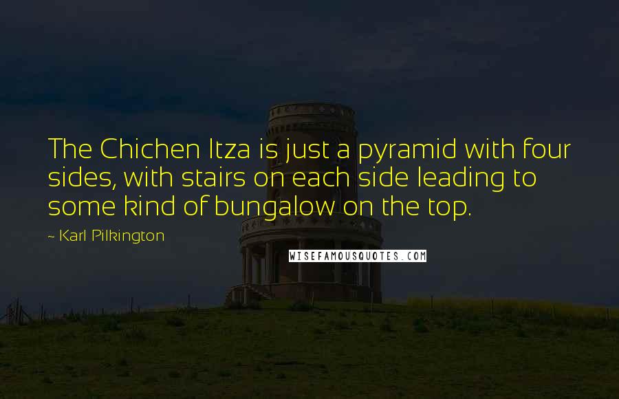 Karl Pilkington quotes: The Chichen Itza is just a pyramid with four sides, with stairs on each side leading to some kind of bungalow on the top.