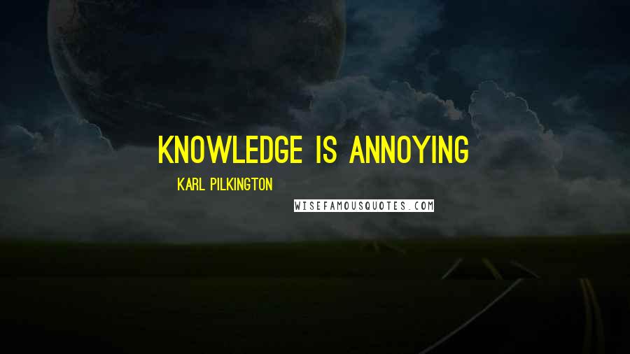 Karl Pilkington quotes: Knowledge is annoying