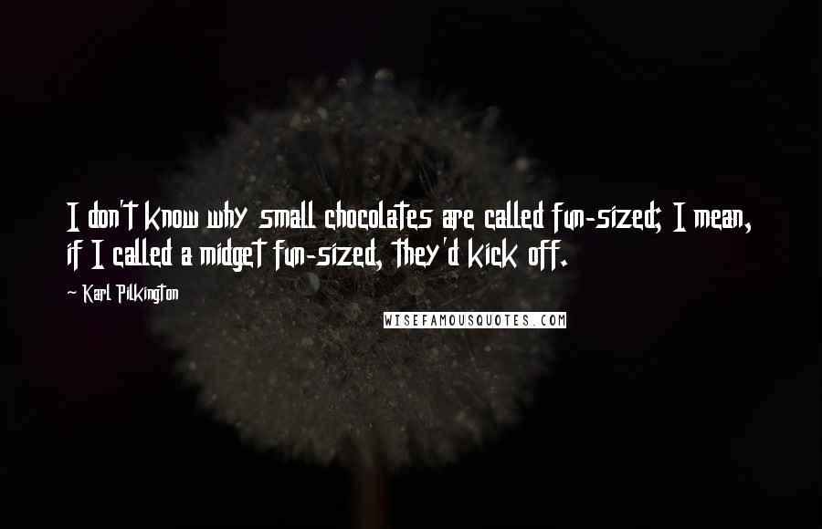 Karl Pilkington quotes: I don't know why small chocolates are called fun-sized; I mean, if I called a midget fun-sized, they'd kick off.