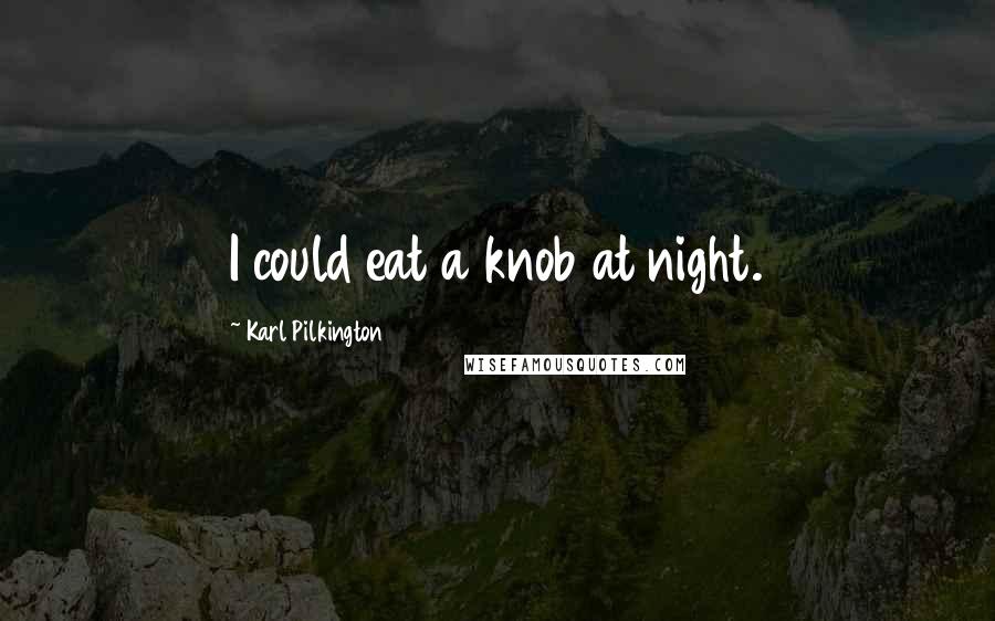 Karl Pilkington quotes: I could eat a knob at night.