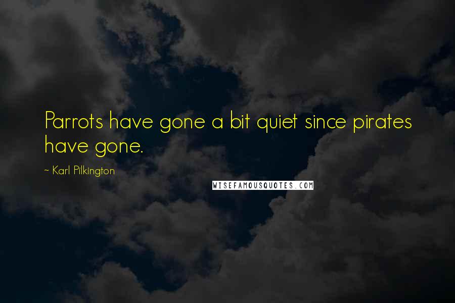 Karl Pilkington quotes: Parrots have gone a bit quiet since pirates have gone.