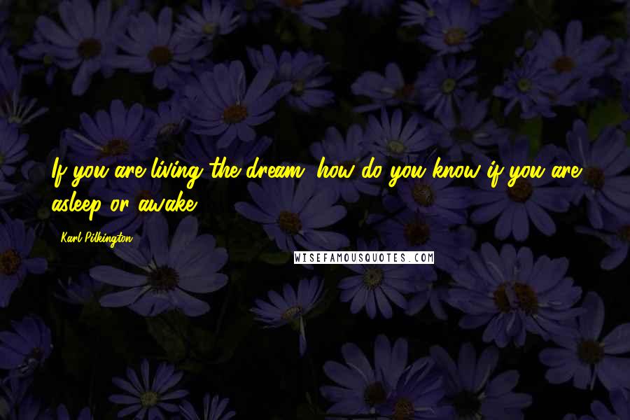 Karl Pilkington quotes: If you are living the dream, how do you know if you are asleep or awake?
