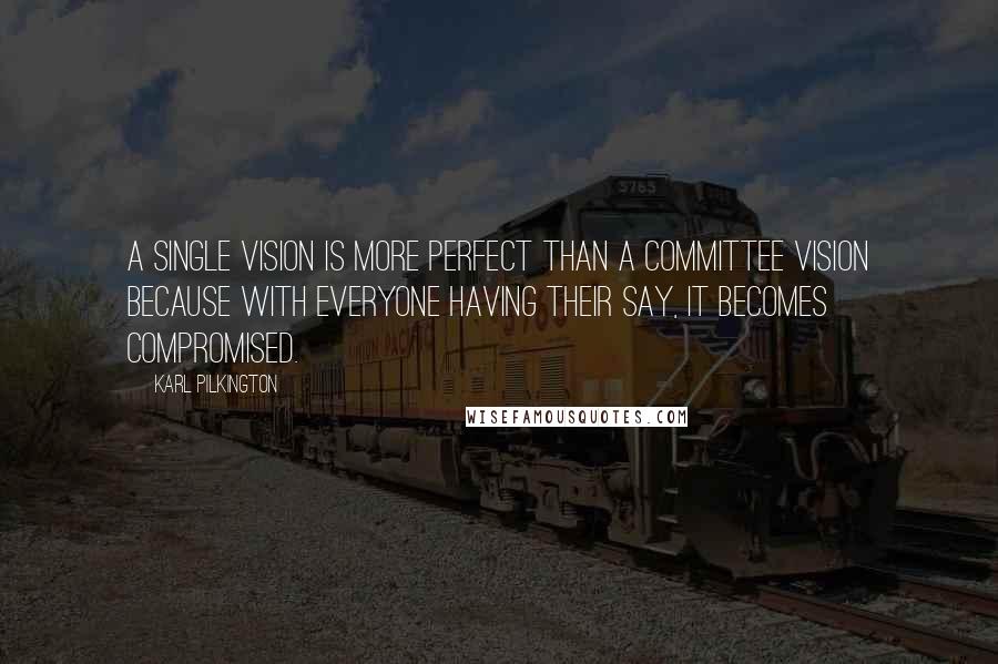 Karl Pilkington quotes: A single vision is more perfect than a committee vision because with everyone having their say, it becomes compromised. Karl Pilkington quotes: A single vision is more perfect than a committee vision because with everyone having their say, it becomes compromised.