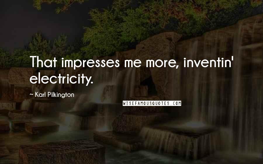 Karl Pilkington quotes: That impresses me more, inventin' electricity.