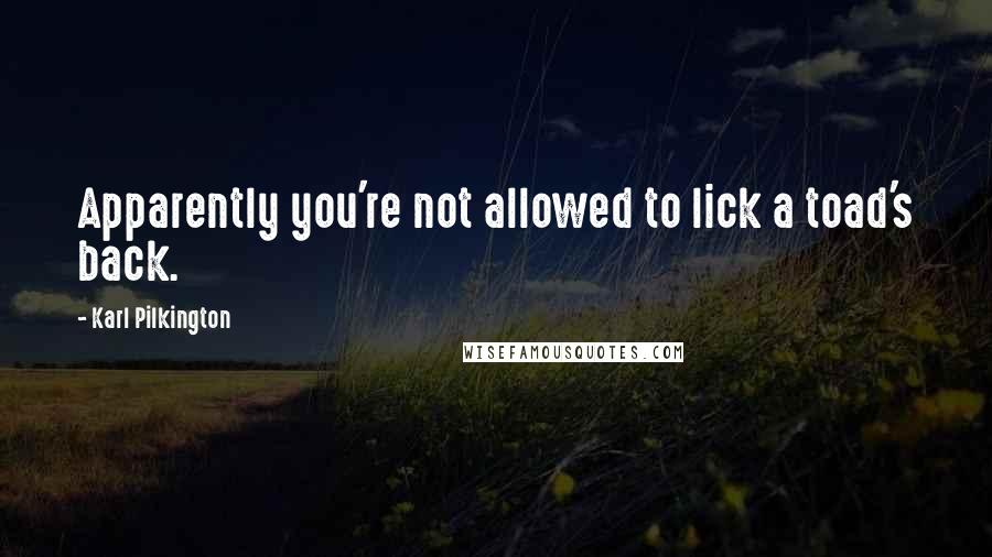 Karl Pilkington quotes: Apparently you're not allowed to lick a toad's back.