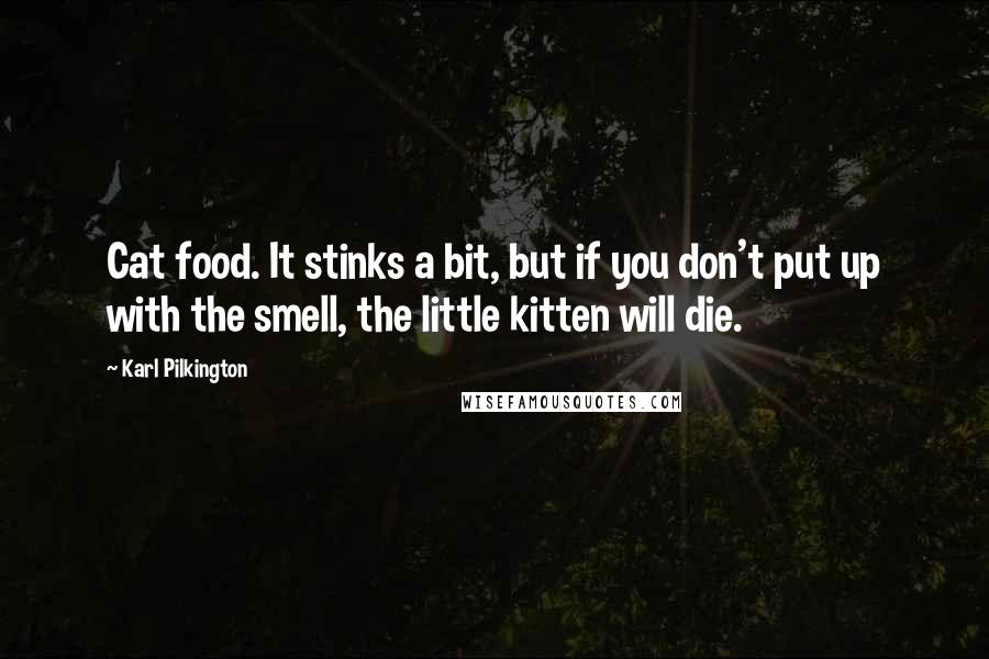 Karl Pilkington quotes: Cat food. It stinks a bit, but if you don't put up with the smell, the little kitten will die.