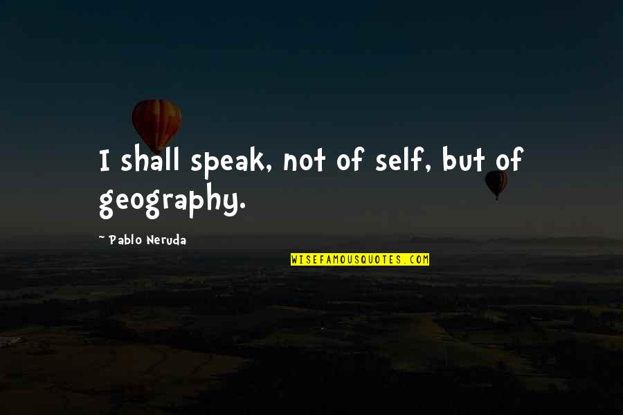 Karl Polanyi Quotes By Pablo Neruda: I shall speak, not of self, but of Karl Polanyi Quotes By Pablo Neruda: I shall speak, not of self, but of