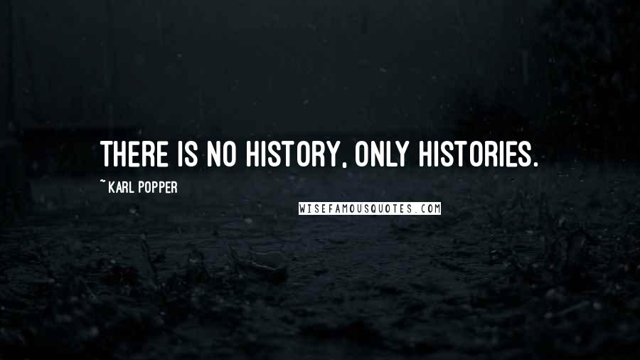 Karl Popper quotes: There is no history, only histories. Karl Popper quotes: There is no history, only histories.