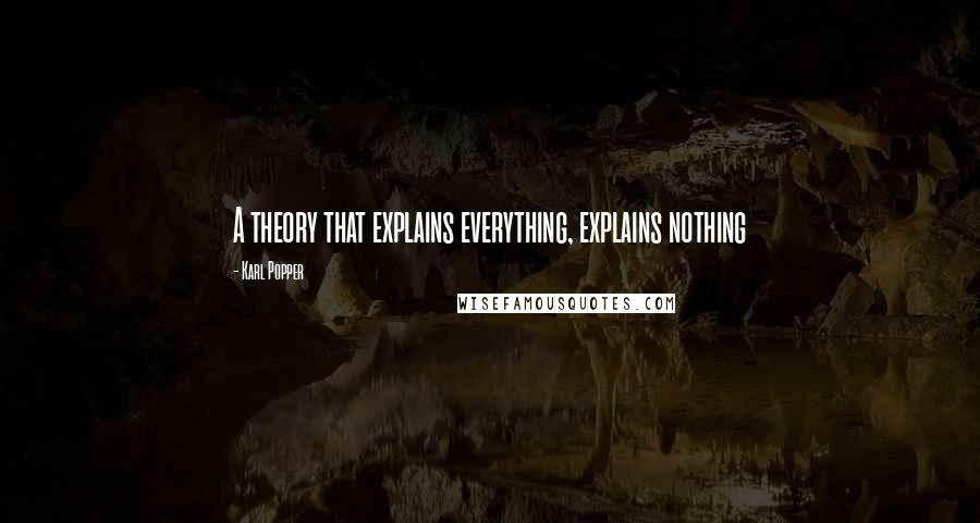 Karl Popper quotes: A theory that explains everything, explains nothing