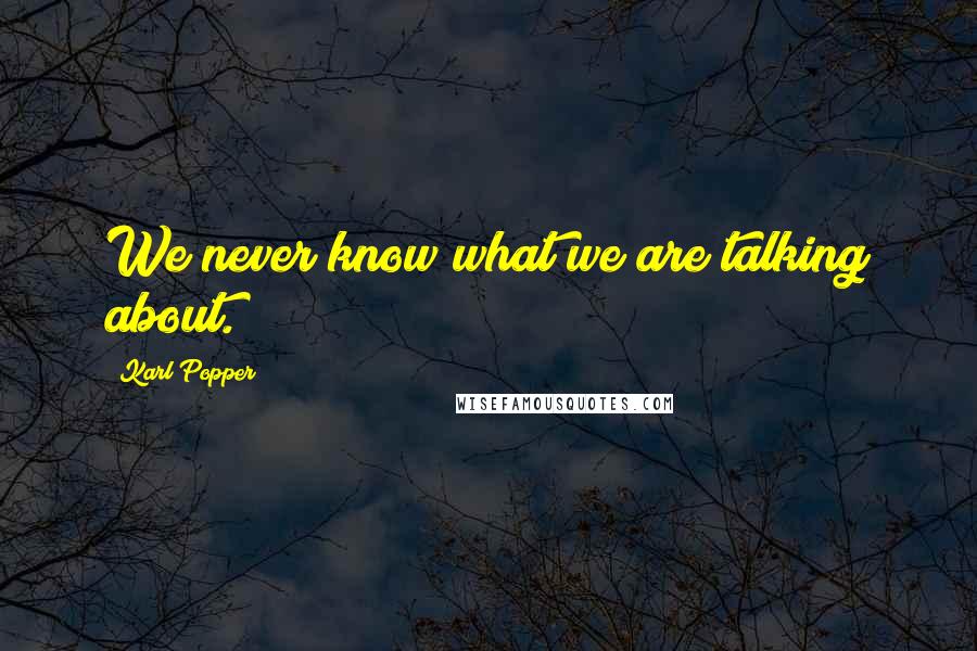 Karl Popper quotes: We never know what we are talking about. Karl Popper quotes: We never know what we are talking about.