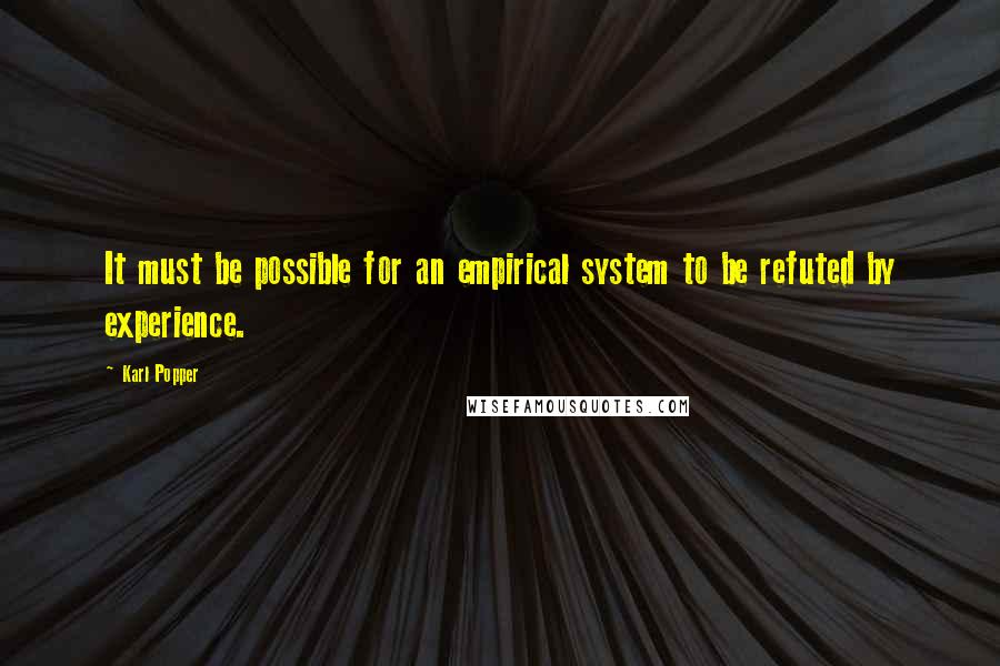 Karl Popper quotes: It must be possible for an empirical system to be refuted by experience. Karl Popper quotes: It must be possible for an empirical system to be refuted by experience.
