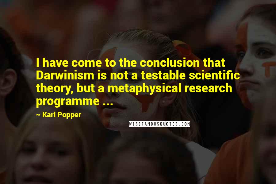 Karl Popper quotes: I have come to the conclusion that Darwinism is not a testable scientific theory, but a metaphysical research programme ... Karl Popper quotes: I have come to the conclusion that Darwinism is not a testable scientific theory, but a metaphysical research programme ...