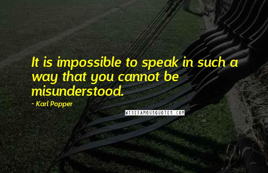 Karl Popper quotes: It is impossible to speak in such a way that you cannot be misunderstood. Karl Popper quotes: It is impossible to speak in such a way that you cannot be misunderstood.