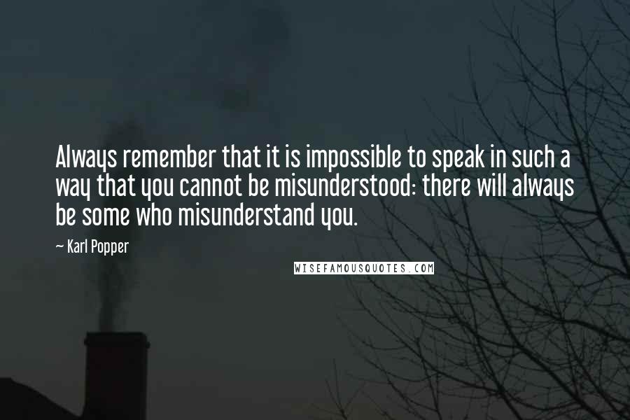 Karl Popper quotes: Always remember that it is impossible to speak in such a way that you cannot be misunderstood: there will always be some who misunderstand you.