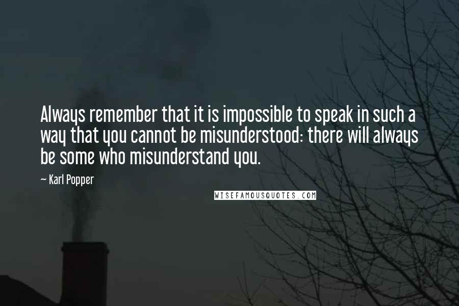 Karl Popper quotes: Always remember that it is impossible to speak in such a way that you cannot be misunderstood: there will always be some who misunderstand you. Karl Popper quotes: Always remember that it is impossible to speak in such a way that you cannot be misunderstood: there will always be some who misunderstand you.