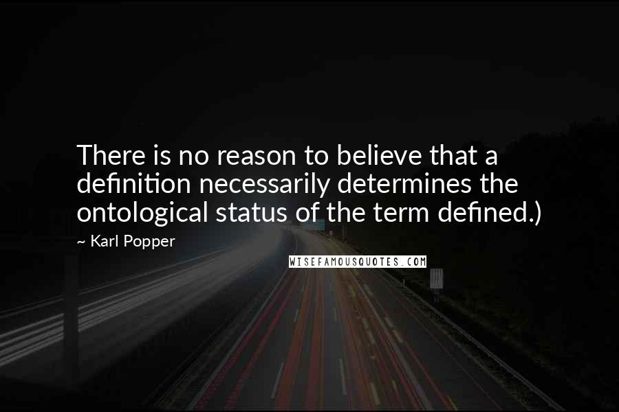Karl Popper quotes: There is no reason to believe that a definition necessarily determines the ontological status of the term defined.)
