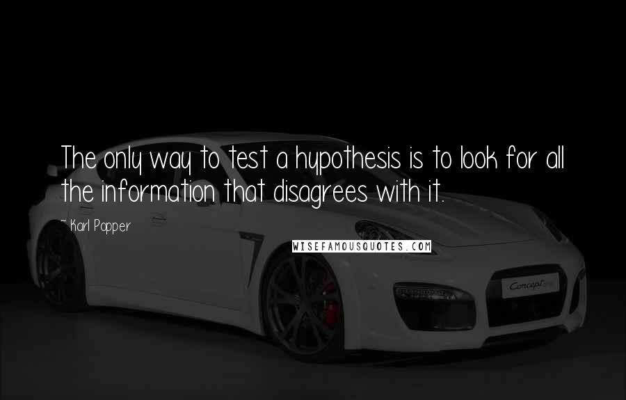 Karl Popper quotes: The only way to test a hypothesis is to look for all the information that disagrees with it. Karl Popper quotes: The only way to test a hypothesis is to look for all the information that disagrees with it.