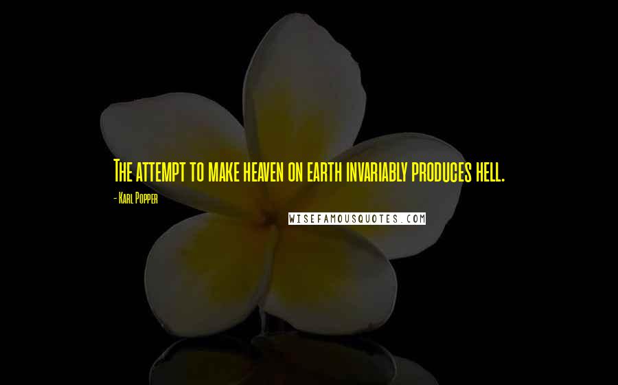 Karl Popper quotes: The attempt to make heaven on earth invariably produces hell. Karl Popper quotes: The attempt to make heaven on earth invariably produces hell.