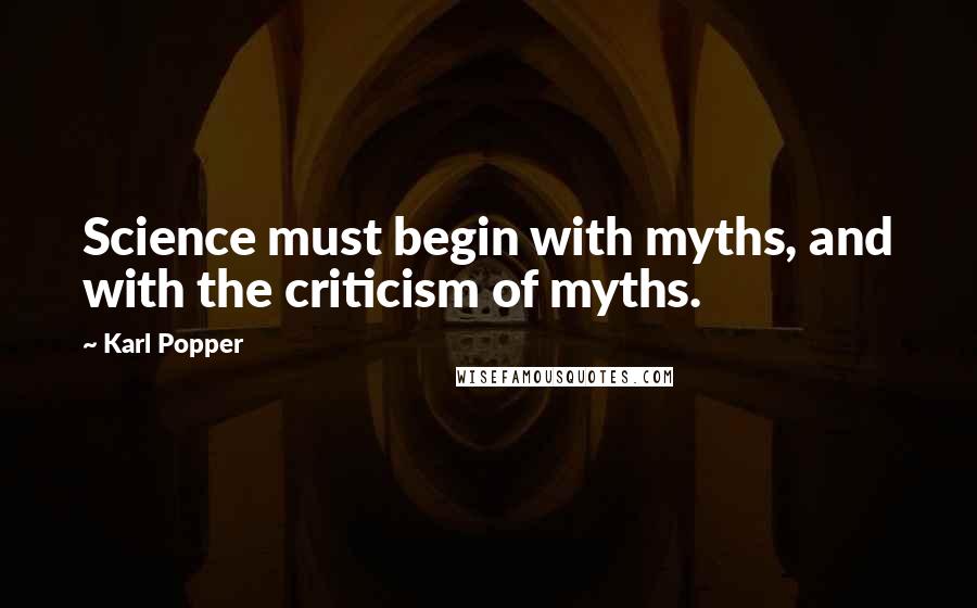 Karl Popper quotes: Science must begin with myths, and with the criticism of myths.