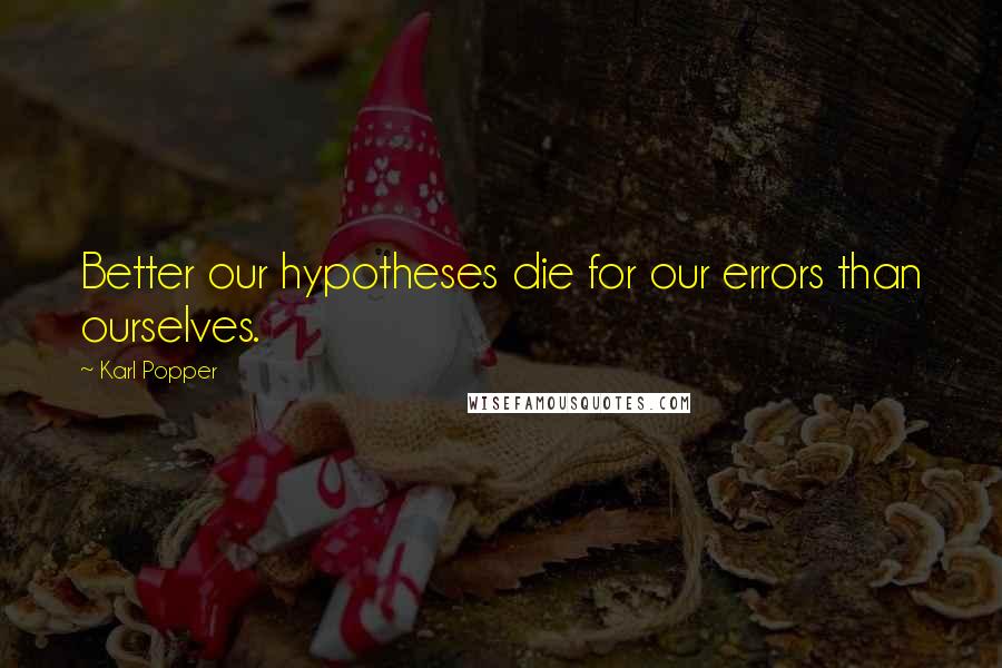 Karl Popper quotes: Better our hypotheses die for our errors than ourselves. Karl Popper quotes: Better our hypotheses die for our errors than ourselves.