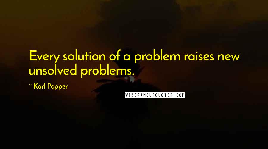 Karl Popper quotes: Every solution of a problem raises new unsolved problems. Karl Popper quotes: Every solution of a problem raises new unsolved problems.