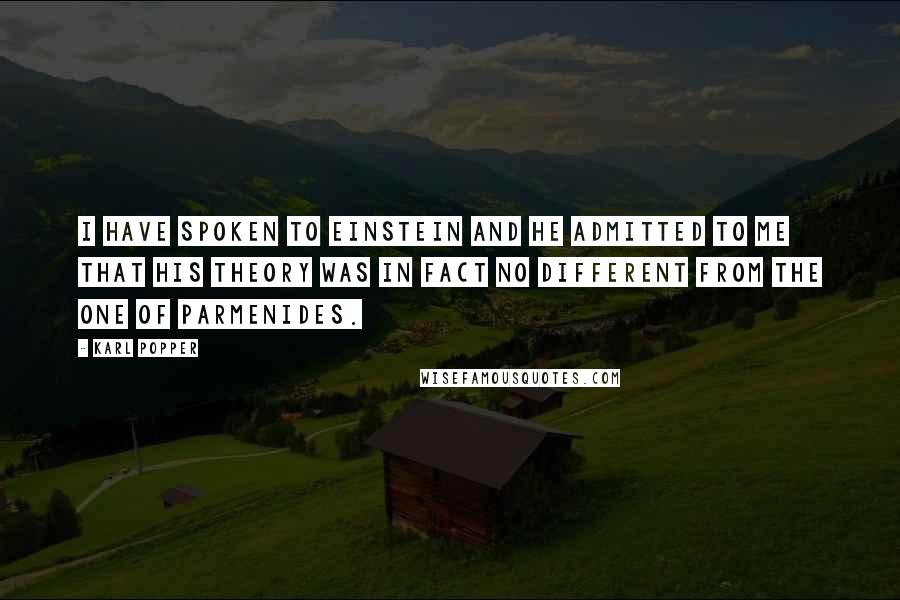 Karl Popper quotes: I have spoken to Einstein and he admitted to me that his theory was in fact no different from the one of Parmenides.