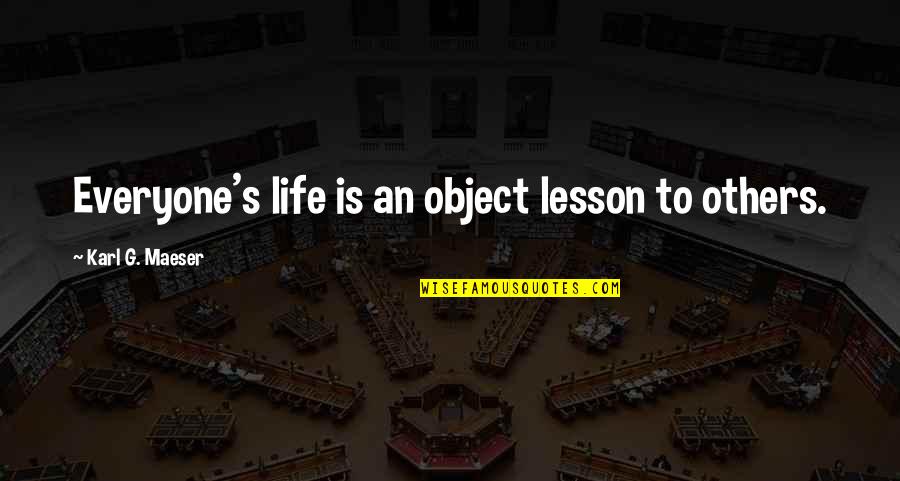 Karl Quotes By Karl G. Maeser: Everyone's life is an object lesson to others. Karl Quotes By Karl G. Maeser: Everyone's life is an object lesson to others.
