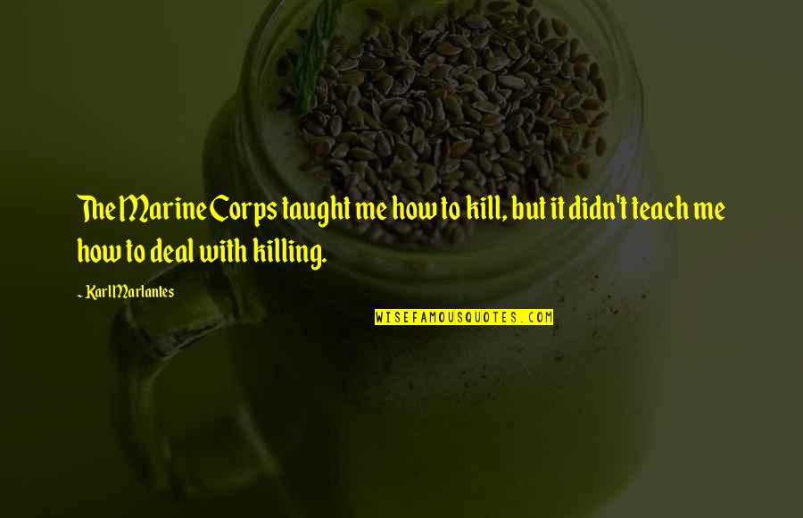 Karl Quotes By Karl Marlantes: The Marine Corps taught me how to kill, Karl Quotes By Karl Marlantes: The Marine Corps taught me how to kill,