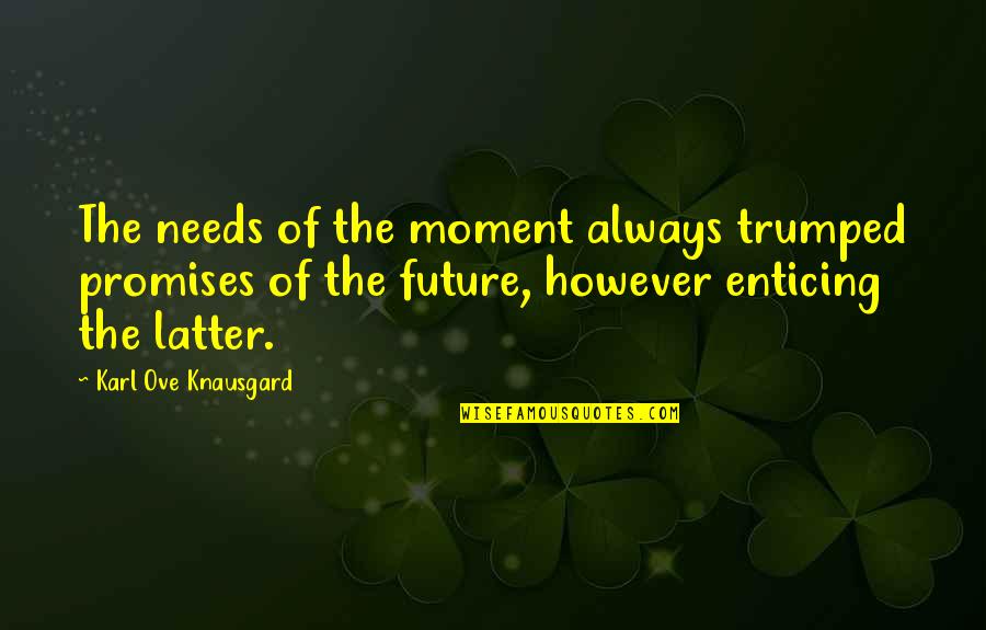 Karl Quotes By Karl Ove Knausgard: The needs of the moment always trumped promises Karl Quotes By Karl Ove Knausgard: The needs of the moment always trumped promises