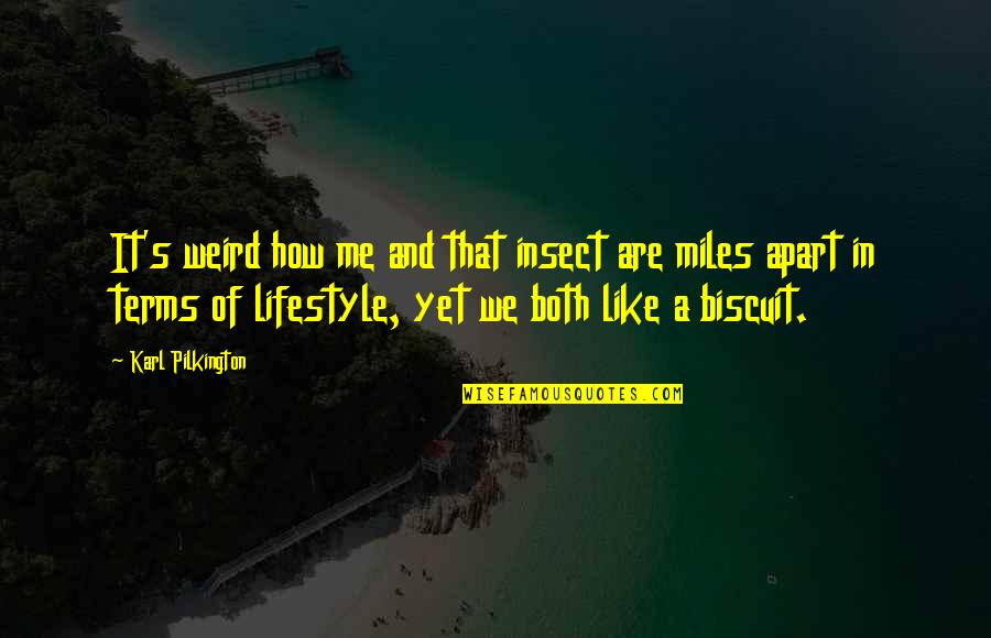 Karl Quotes By Karl Pilkington: It's weird how me and that insect are Karl Quotes By Karl Pilkington: It's weird how me and that insect are