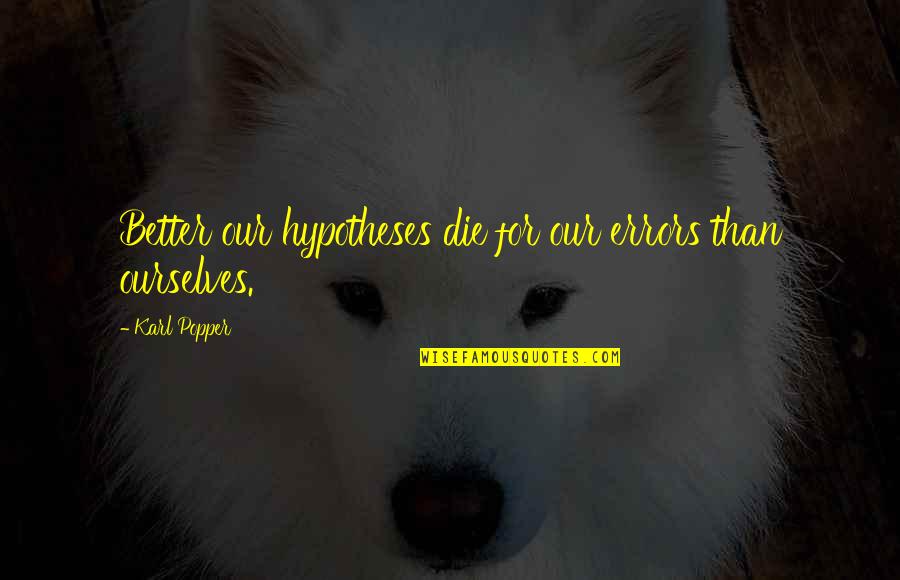 Karl Quotes By Karl Popper: Better our hypotheses die for our errors than Karl Quotes By Karl Popper: Better our hypotheses die for our errors than