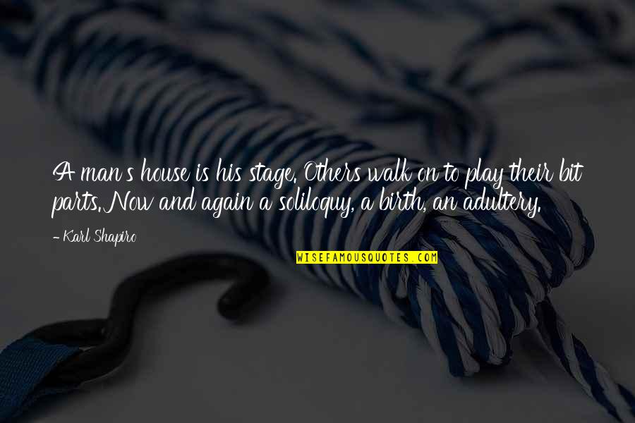 Karl Quotes By Karl Shapiro: A man's house is his stage. Others walk Karl Quotes By Karl Shapiro: A man's house is his stage. Others walk