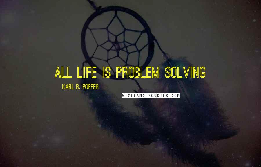 Karl R. Popper quotes: All life is problem solving