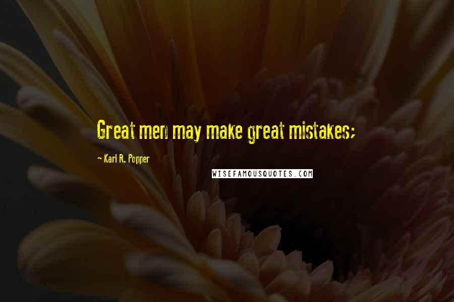 Karl R. Popper quotes: Great men may make great mistakes;