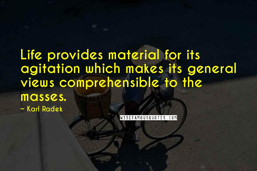 Karl Radek quotes: Life provides material for its agitation which makes its general views comprehensible to the masses.