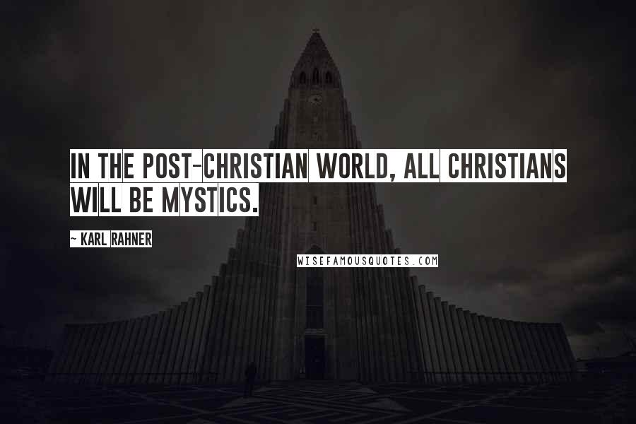 Karl Rahner quotes: In the post-Christian world, all Christians will be mystics.