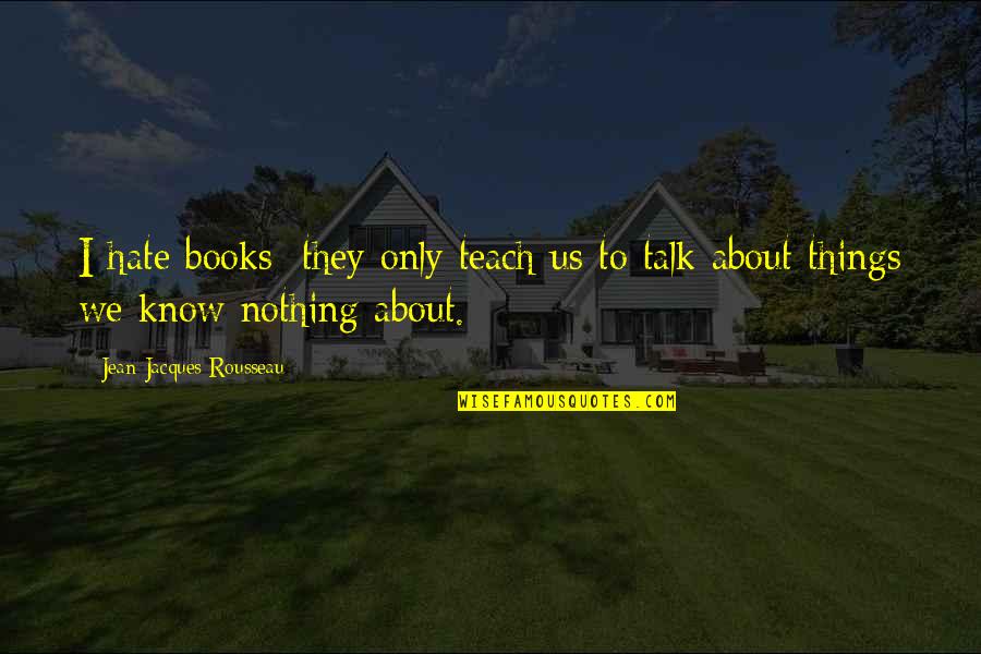 Karl Reiland Quotes By Jean-Jacques Rousseau: I hate books; they only teach us to