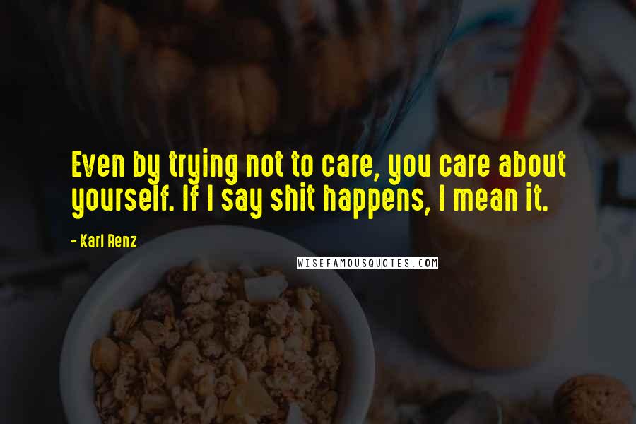 Karl Renz quotes: Even by trying not to care, you care about yourself. If I say shit happens, I mean it.