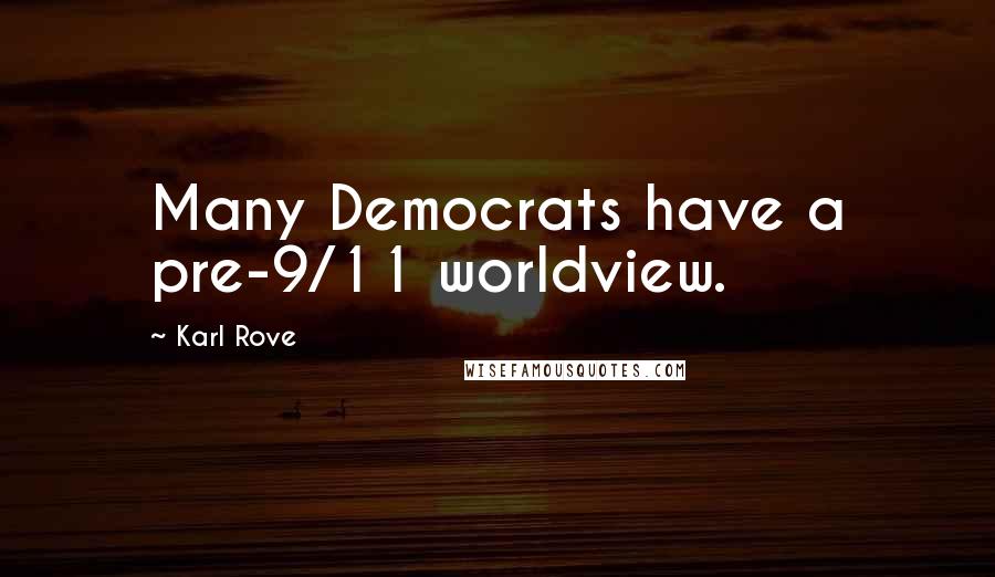 Karl Rove quotes: Many Democrats have a pre-9/11 worldview.