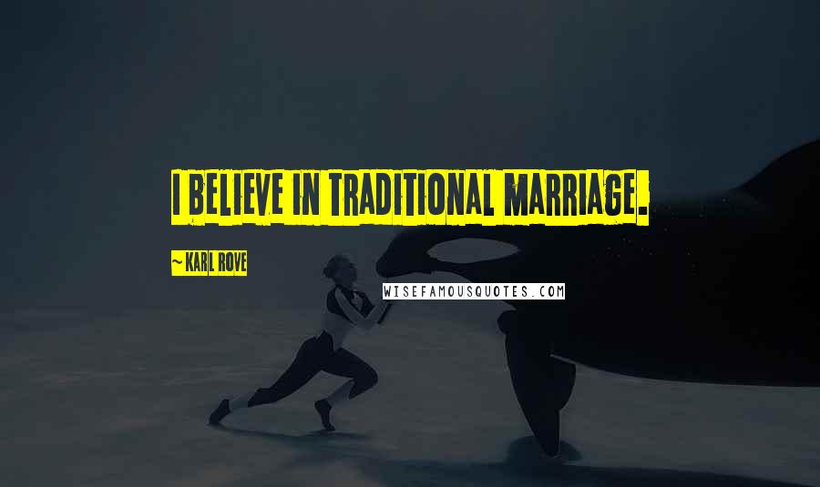 Karl Rove quotes: I believe in traditional marriage.