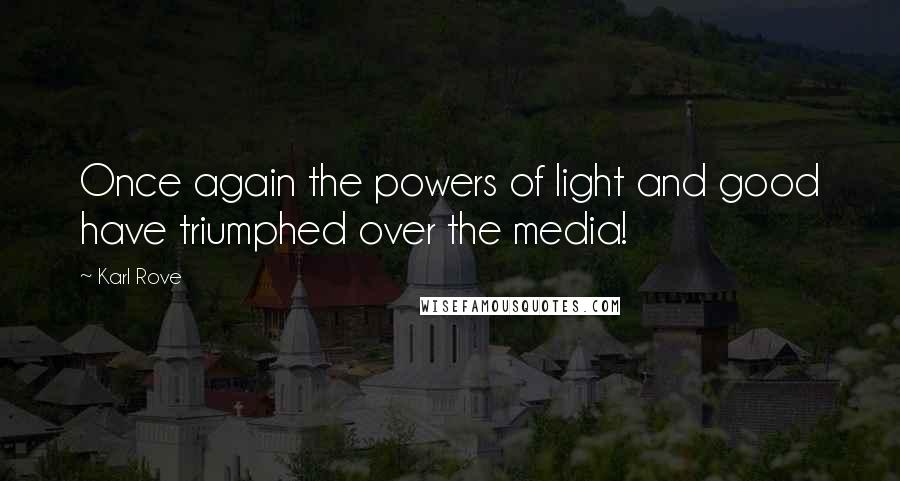 Karl Rove quotes: Once again the powers of light and good have triumphed over the media!