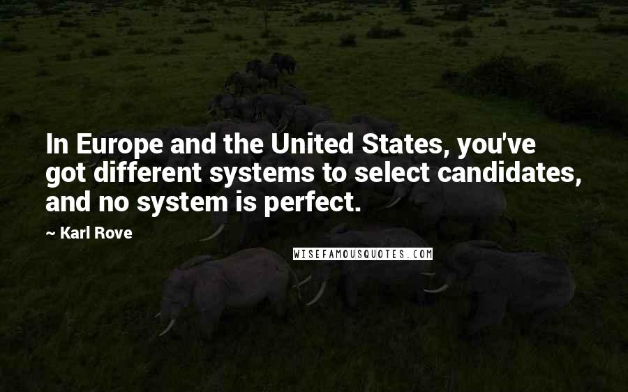 Karl Rove quotes: In Europe and the United States, you've got different systems to select candidates, and no system is perfect.